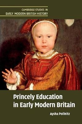 Princely Education in Early Modern Britain - Aysha Pollnitz