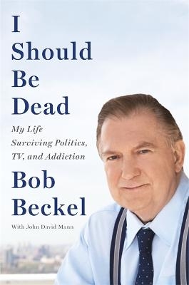 I Should Be Dead - Bob Beckel, John D.Mann