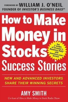 How to Make Money in Stocks Success Stories: New and Advanced Investors Share Their Winning Secrets - Amy Smith