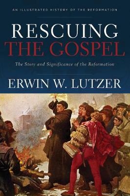 Rescuing the Gospel – The Story and Significance of the Reformation - Erwin W. Lutzer