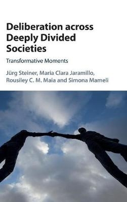 Deliberation across Deeply Divided Societies - Jürg Steiner, Maria Clara Jaramillo, Rousiley C. M. Maia, Simona Mameli