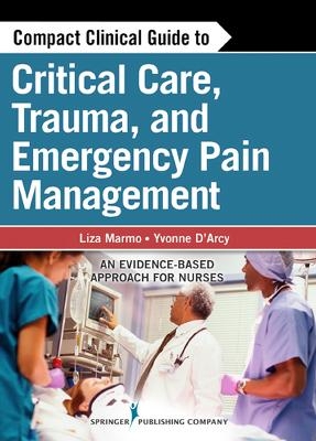 Compact Clinical Guide to Critical Care, Trauma, and Emergency Pain Management - Liza Marmo, Yvonne D'Arcy