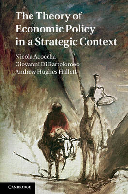 The Theory of Economic Policy in a Strategic Context - Nicola Acocella, Giovanni Di Bartolomeo, Andrew Hughes Hallett