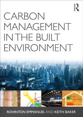 Carbon Management in the Built Environment - Rohinton Emmanuel, Keith Baker