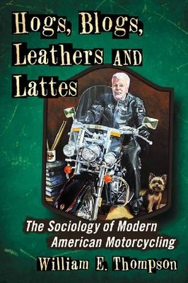 Hogs, Blogs, Leathers and Lattes - William E. Thompson