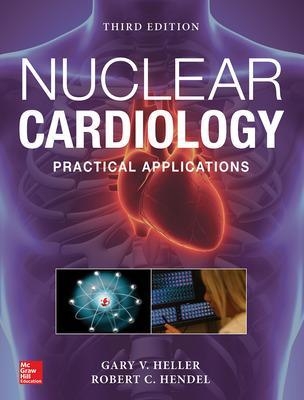 Nuclear Cardiology: Practical Applications, Third Edition - GARY HELLER, Robert Hendel