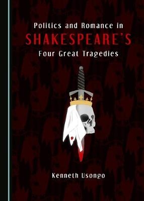 Politics and Romance in Shakespeare’s Four Great Tragedies - Kenneth Usongo