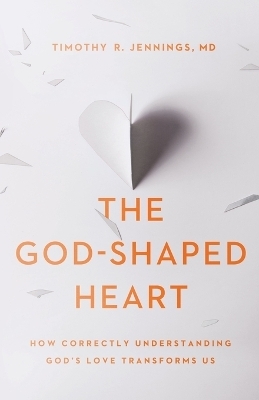 The God–Shaped Heart – How Correctly Understanding God`s Love Transforms Us - Timothy R. MD Jennings
