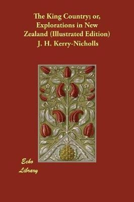 The King Country; or, Explorations in New Zealand (Illustrated Edition) - J H Kerry-Nicholls