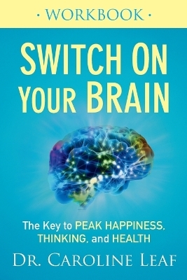 Switch On Your Brain Workbook – The Key to Peak Happiness, Thinking, and Health - Dr. Caroline Leaf