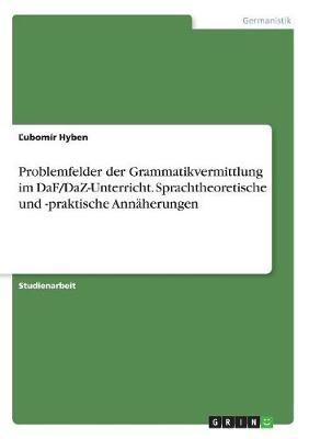 Problemfelder der Grammatikvermittlung im DaF/DaZ-Unterricht. Sprachtheoretische und -praktische AnnÃ¤herungen - Â¿UbomÃ­r Hyben