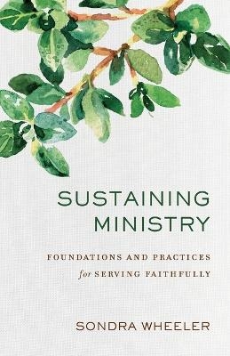 Sustaining Ministry – Foundations and Practices for Serving Faithfully - Sondra Wheeler