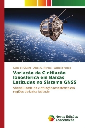 VariaÃ§Ã£o da CintilaÃ§Ã£o IonosfÃ©rica em Baixas Latitudes no Sistema GNSS - Kelias de Oliveira, Alison O. Moraes, Waldecir Perrela