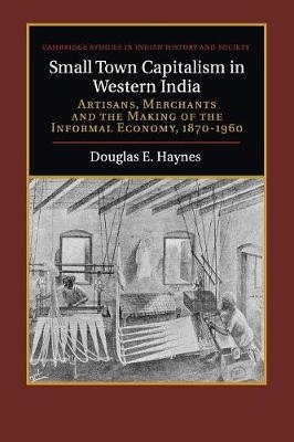 Small Town Capitalism in Western India - Douglas E. Haynes