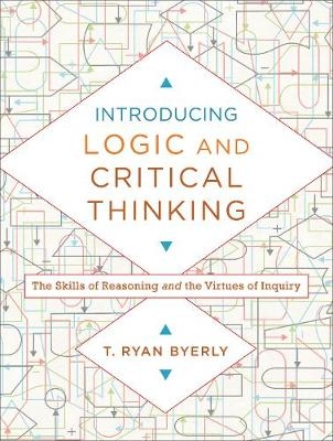 Introducing Logic and Critical Thinking – The Skills of Reasoning and the Virtues of Inquiry - T. Ryan Byerly