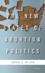 New States of Abortion Politics -  Joshua C. Wilson