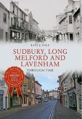 Sudbury, Long Melford and Lavenham Through Time - Kate J. Cole