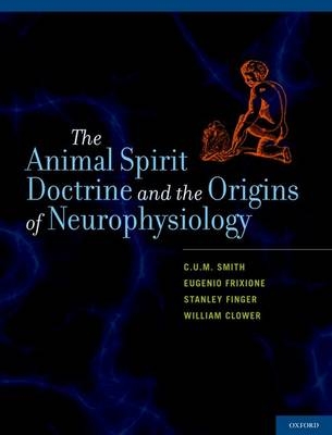 The Animal Spirit Doctrine and the Origins of Neurophysiology - C.U.M. Smith, Eugenio Frixione, Stanley Finger, William Clower