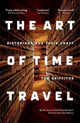 The Art of Time Travel: Historians and Their Craft - Tom Griffiths