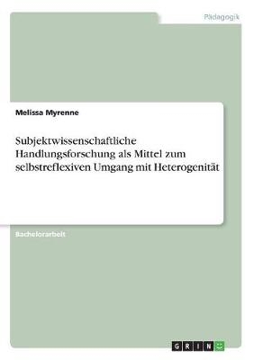 Subjektwissenschaftliche Handlungsforschung als Mittel zum selbstreflexiven Umgang mit Heterogenität - Melissa Myrenne