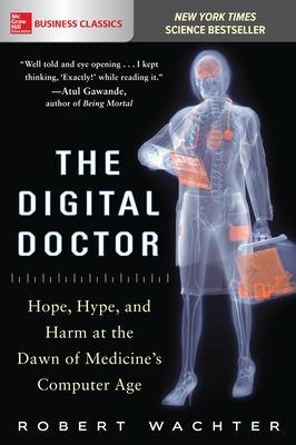 The Digital Doctor: Hope, Hype, and Harm at the Dawn of Medicine’s Computer Age - Robert Wachter