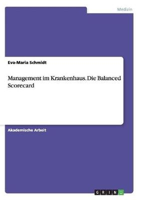 Management im Krankenhaus. Die Balanced Scorecard - Eva-Maria Schmidt