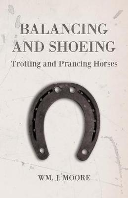Balancing and Shoeing Trotting and Prancing Horses - Wm J Moore