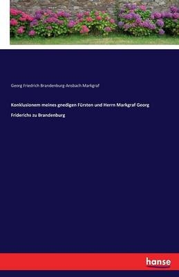 Konklusionem meines gnedigen Fürsten und Herrn Markgraf Georg Friderichs zu Brandenburg - Georg Friedrich Brandenburg-Ansbach Markgraf