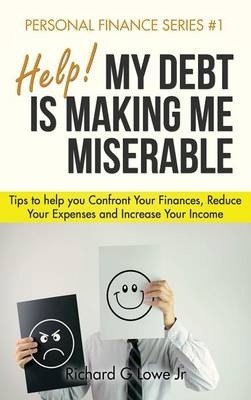 Help! My Debt is Making Me Miserable - Richard G Lowe  Jr