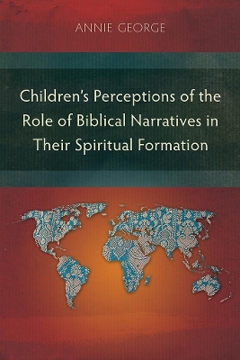 Children's Perceptions of the Role of Biblical Narratives in Their Spiritual Formation - Annie George