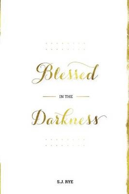Blessed in the Darkness - S J Rye