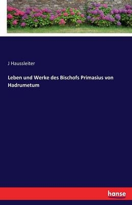 Leben und Werke des Bischofs Primasius von Hadrumetum - J. Haussleiter