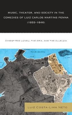 Music, Theater, and Society in the Comedies of Luiz Carlos Martins Penna (1833-1846) - Luiz Costa-Lima Neto