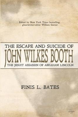 The Escape and Suicide of John Wilkes Booth - Finis L Bates