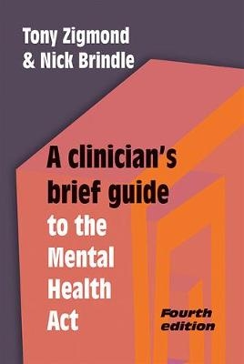 A Clinician's Brief Guide to the Mental Health Act - Tony Zigmond, Nick Brindle