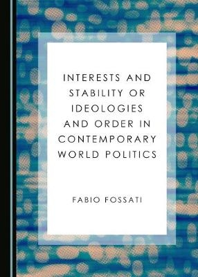 Interests and Stability or Ideologies and Order in Contemporary World Politics - Fabio Fossati