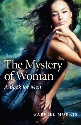 Mystery of Woman, The – A Book for Men - Gabriel Morris