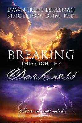 Breaking through the Darkness - Dawn Irene Eshelman Singleton Dnm Phd