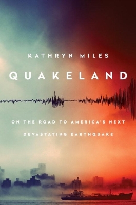 Quakeland: Preparing for America's Next Devastating Earthquake - Kathryn Miles