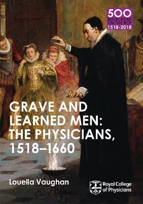 Grave and Learned Men: The Physicians, 1518-1660 - Louella Vaughan