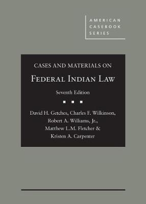 Cases and Materials on Federal Indian Law - David H. Getches, Charles F. Wilkinson, Robert A. Williams, Matthew L.M. Fletcher, Kristen A. Carpenter