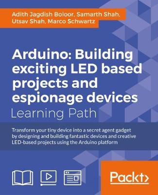 Arduino: Building LED and Espionage Projects - Adith Jagdish Boloor, Samarth Shah, Utsav Shah, Marco Schwartz