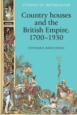 Country Houses and the British Empire, 1700–1930 - Stephanie Barczewski