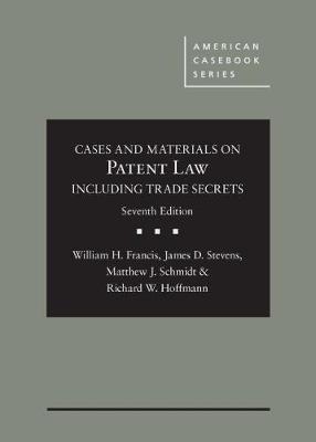 Cases and Materials on Patent Law Including Trade Secrets - William H. Francis, James D. Stevens, Matthew J. Schmidt, Richard W. Hoffmann