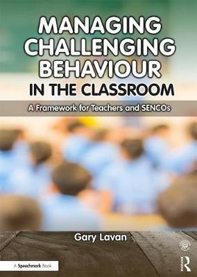 Managing Challenging Behaviour in the Classroom - Gary Lavan