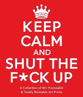 Keep Calm and Shut the F*ck Up -  Adams Media