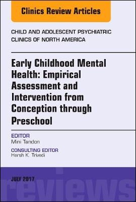 Early Childhood Mental Health: Empirical Assessment and Intervention from Conception through Preschool, An Issue of Child and Adolescent Psychiatric Clinics of North America - Mini Tandon