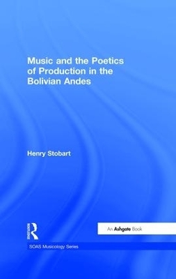 Music and the Poetics of Production in the Bolivian Andes - Henry Stobart