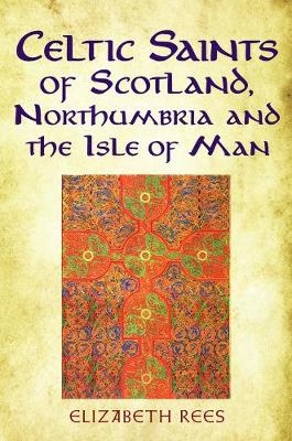 Celtic Saints of Scotland, Northumbria and the Isle of Man - Elizabeth Rees