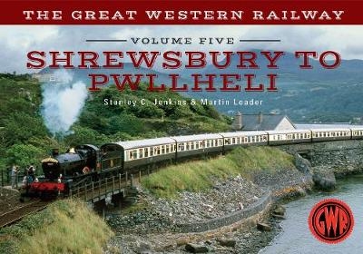 The Great Western Railway Volume Five Shrewsbury to Pwllheli - Stanley C. Jenkins, Martin Loader